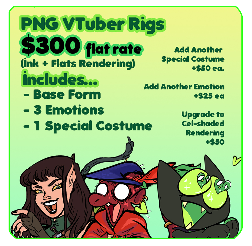 PNG VTuber Rig $300 flat rate (ink + flats rendering) includes ... base form, 3 emotions, 1 special costume. Add another special costume +$50 ea, add another emotion +$25 ea, Upgrade to cel-shaded rendering +$50
