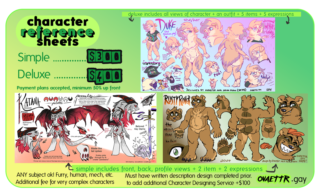 Character reference sheets pricig. Simple $300 Deluxe $400. Payment plans accepted, minimum 50% up front. Simple includes front, back, profile views + 2 items + 2 expressions. Deluxe includes all views of character + an outfit + 5 items + 5 expressions.  Any subject ok, furry, human, mech, etc. Additional fee for very complex characters. Must have written description design completed prior. To add additional character designing service + $100