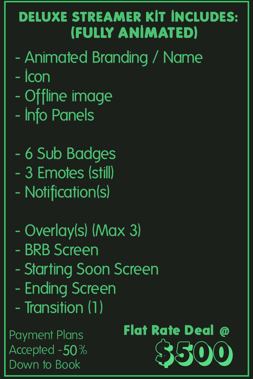 Deluxe Streamer Kit Includes (fully animated): Animated branding/name, Icon, offline image, info panels, 6 sub badges, 3 emotes (still), Notifications, overlays (max 2), BRB screen, starting soon scrreen, ending screen, transition (1) Flat rate deal @ $500 - payment plans accepted - 50% down to book 